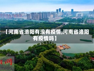 【河南省洛阳有没有疫情,河南省洛阳有疫情吗】