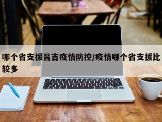 哪个省支援昌吉疫情防控/疫情哪个省支援比较多