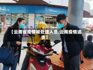 【云南省疫情被处理人员,云南疫情追责】