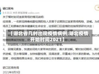 【湖北省几时出现疫情病例,湖北疫情开始时间2021】