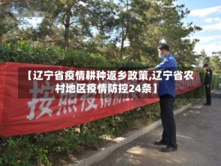 【辽宁省疫情耕种返乡政策,辽宁省农村地区疫情防控24条】