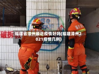 福建省漳州最近疫情好吗(福建漳州2021疫情几例)