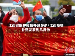 江西省医护疫情补贴多少/江西疫情补贴发放到几月份