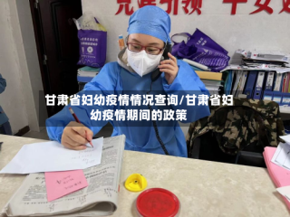 甘肃省妇幼疫情情况查询/甘肃省妇幼疫情期间的政策