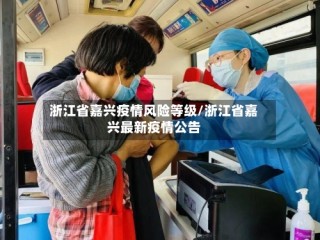 浙江省嘉兴疫情风险等级/浙江省嘉兴最新疫情公告