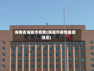 海南省海城市疫情(海城市疫情最新消息)