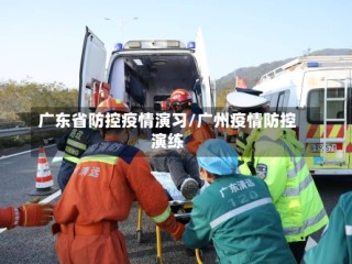 广东省防控疫情演习/广州疫情防控演练