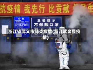 浙江省武义市肺炎疫情(浙江武义县疫情)