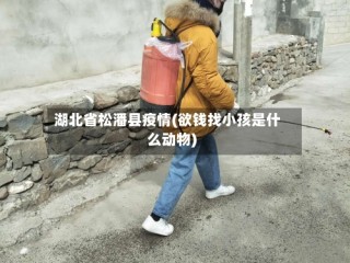 湖北省松潘县疫情(欲钱找小孩是什么动物)