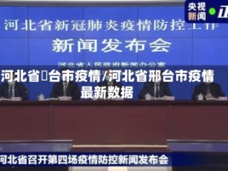 河北省郉台市疫情/河北省邢台市疫情最新数据