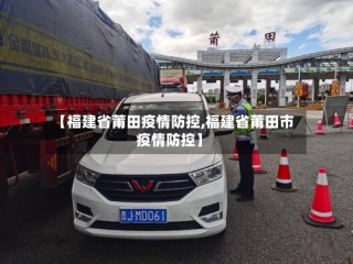 【福建省莆田疫情防控,福建省莆田市疫情防控】