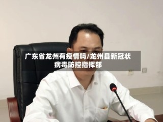 广东省龙州有疫情吗/龙州县新冠状病毒防控指挥部