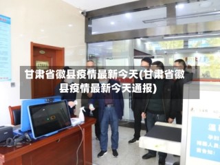 甘肃省徽县疫情最新今天(甘肃省徽县疫情最新今天通报)