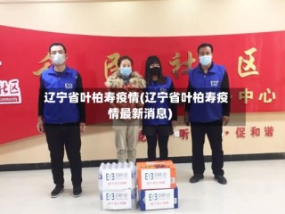 辽宁省叶柏寿疫情(辽宁省叶柏寿疫情最新消息)