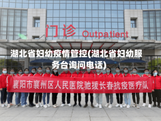 湖北省妇幼疫情管控(湖北省妇幼服务台询问电话)