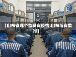 【山东省哪个监狱有疫情,山东所有监狱】