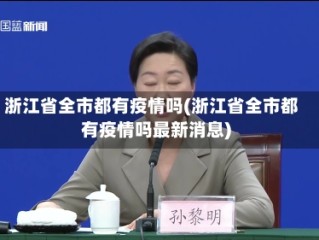 浙江省全市都有疫情吗(浙江省全市都有疫情吗最新消息)