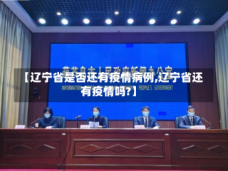 【辽宁省是否还有疫情病例,辽宁省还有疫情吗?】