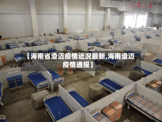 【海南省澄迈疫情近况最新,海南澄迈疫情通报】