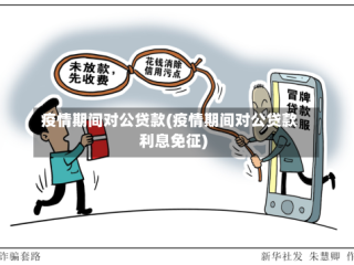 疫情期间对公贷款(疫情期间对公贷款利息免征)