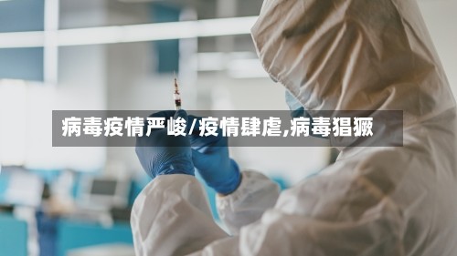 病毒疫情严峻/疫情肆虐,病毒猖獗