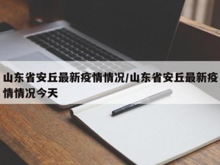 山东省安丘最新疫情情况/山东省安丘最新疫情情况今天