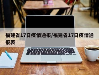福建省17日疫情通报/福建省17日疫情通报表