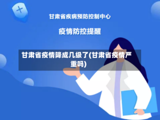 甘肃省疫情降成几级了(甘肃省疫情严重吗)