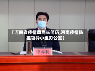 【河南省疫情局局长简历,河南疫情防控领导小组办公室】