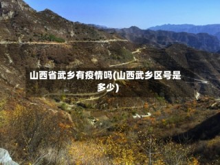 山西省武乡有疫情吗(山西武乡区号是多少)