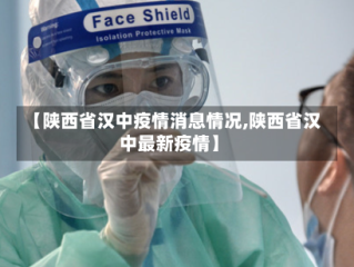 【陕西省汉中疫情消息情况,陕西省汉中最新疫情】
