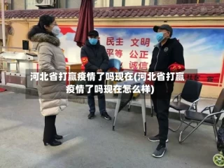 河北省打赢疫情了吗现在(河北省打赢疫情了吗现在怎么样)