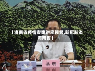 【海南省疫情专家讲座视频,新冠肺炎海南省】