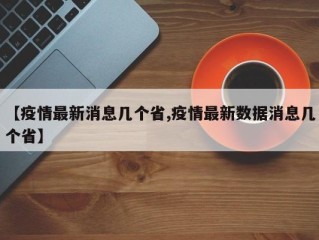 【疫情最新消息几个省,疫情最新数据消息几个省】
