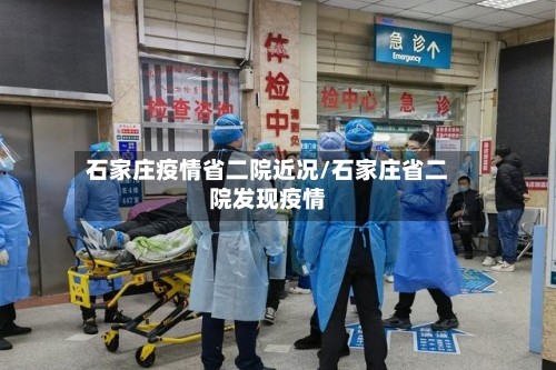 石家庄疫情省二院近况/石家庄省二院发现疫情