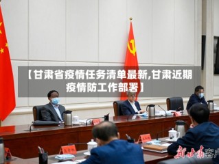 【甘肃省疫情任务清单最新,甘肃近期疫情防工作部署】