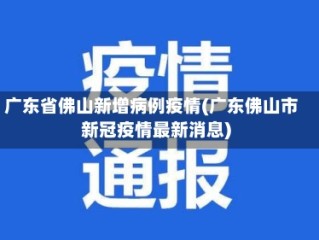 广东省佛山新增病例疫情(广东佛山市新冠疫情最新消息)
