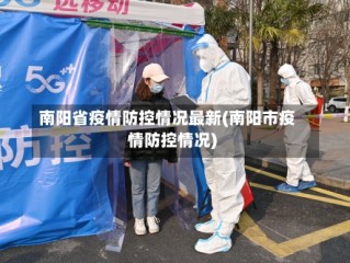 南阳省疫情防控情况最新(南阳市疫情防控情况)
