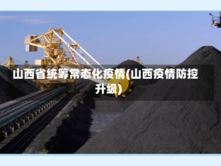 山西省统筹常态化疫情(山西疫情防控升级)