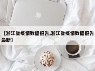 【浙江省疫情数据报告,浙江省疫情数据报告最新】