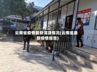 云南省疫情最新洱源情况(云南省最新疫情报告)