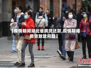 【疫情期间湖北省房贷还款,疫情期间房贷放款问题】