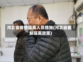河北省疫情隔离人员措施(河北省最新隔离政策)