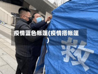疫情蓝色帐篷(疫情搭帐篷)