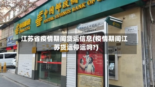 江苏省疫情期间货运信息(疫情期间江苏货运停运吗?)