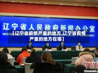 【辽宁省疫情严重的地方,辽宁省疫情严重的地方在哪】