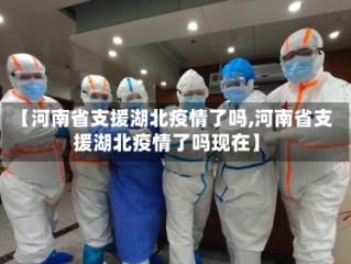 【河南省支援湖北疫情了吗,河南省支援湖北疫情了吗现在】
