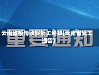 云南省疫情收假复工通知(云南省复工通告)