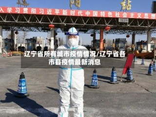 辽宁省所有城市疫情情况/辽宁省各市县疫情最新消息