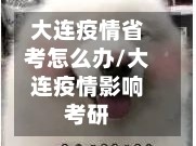 大连疫情省考怎么办/大连疫情影响考研